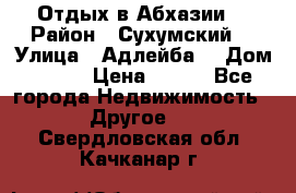 Отдых в Абхазии  › Район ­ Сухумский  › Улица ­ Адлейба  › Дом ­ 298 › Цена ­ 500 - Все города Недвижимость » Другое   . Свердловская обл.,Качканар г.